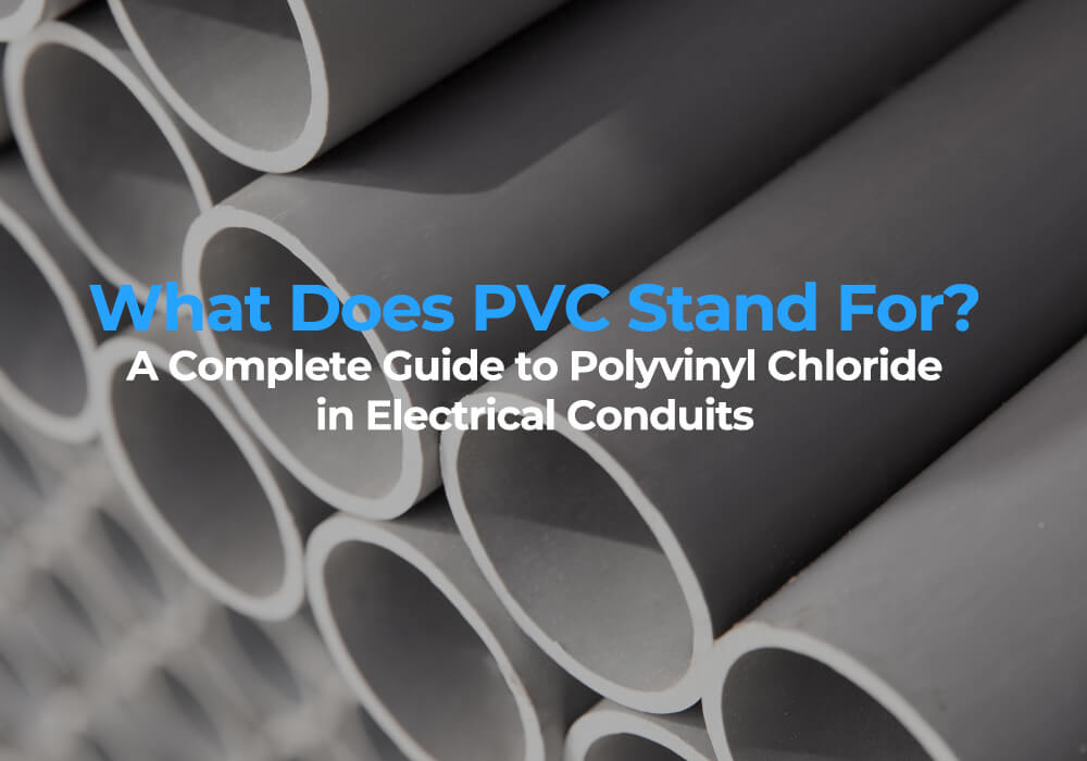What Does PVC Stand For A Complete Guide to Polyvinyl Chloride in Electrical Conduits
